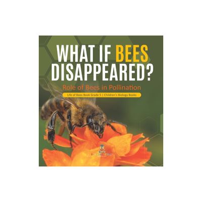 What If Bees Disappeared? Role of Bees in Pollination Life of Bees Book Grade 5 Childrens Biology Books - by Baby Professor (Hardcover)