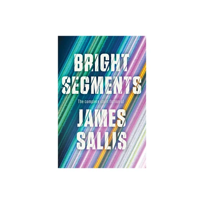 Bright Segments: The Complete Short Fiction - by James Sallis (Hardcover)