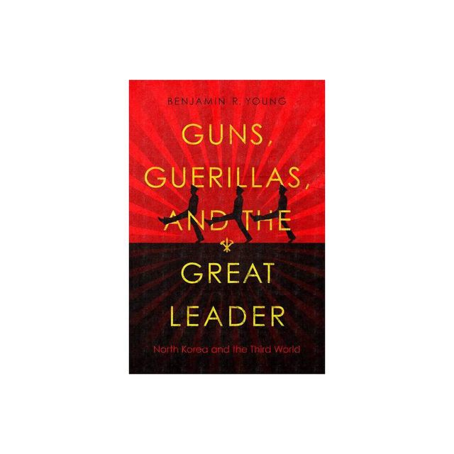 Guns, Guerillas, and the Great Leader - (Cold War International History Project) by Benjamin R Young (Paperback)