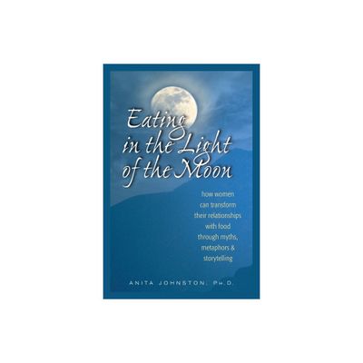 Eating in the Light of the Moon - by Anita Johnston Ph D (Paperback)