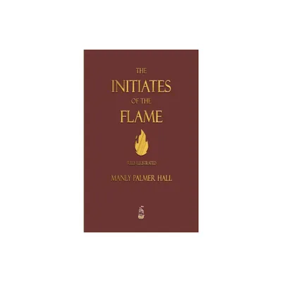 The Initiates of the Flame - Fully Illustrated Edition - by Manly P Hall (Hardcover)