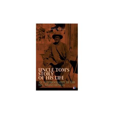 Uncle Toms Story of His Life: An Autobiography of the Rev. Josiah Henson - (Paperback)