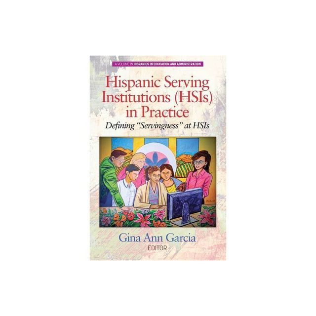 Hispanic Serving Institutions (HSIs) in Practice - (Hispanics in Education and Administration) by Gina Ann Garcia (Paperback)