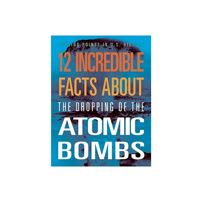 12 Incredible Facts about the Dropping of the Atomic Bombs - by Angie Smibert (Paperback)