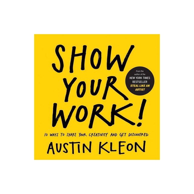 Show Your Work! - (Austin Kleon) by Austin Kleon (Paperback)