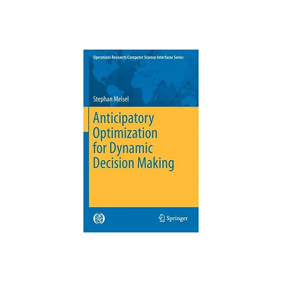 Anticipatory Optimization for Dynamic Decision Making - (Operations Research/Computer Science Interfaces) by Stephan Meisel (Hardcover)