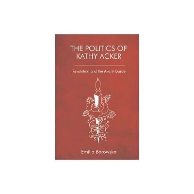 The Politics of Kathy Acker - by Emilia Borowska (Paperback)