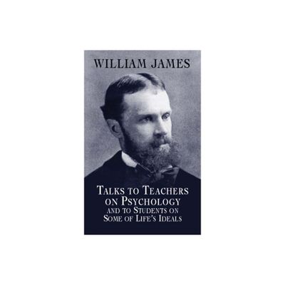 Talks to Teachers on Psychology and to Students on Some of Lifes Ideals - (Dover Books on Biology, Psychology, and Medicine) by William James