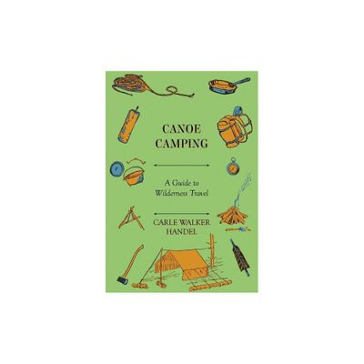 Canoe Camping - A Guide to Wilderness Travel - by Carle Walker Handel (Paperback)