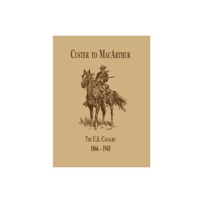 From Custer to Macarthur: The 7th U.S. Cavalry (1866-1945) - by Edward C Dailey (Hardcover)