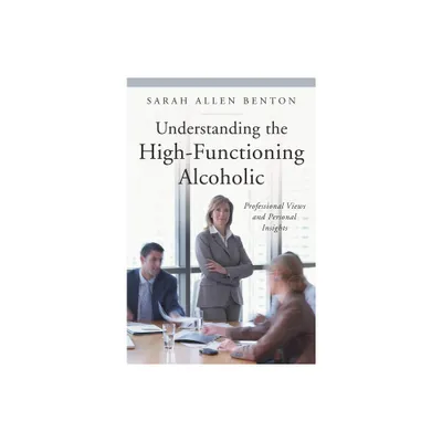 Understanding the High-Functioning Alcoholic - (Praeger Contemporary Health and Living) by Sarah Allen Benton (Hardcover)