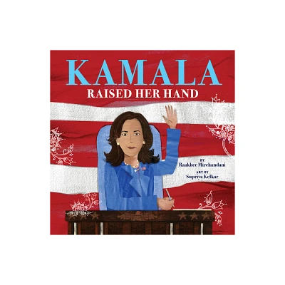 Kamala Raised Her Hand - by Raakhee Mirchandani (Hardcover)