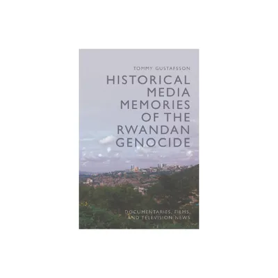 Historical Media Memories of the Rwandan Genocide - by Tommy Gustafsson (Hardcover)