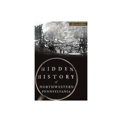 Hidden History of Northwestern Pennsylvania - by Jessica Hilburn (Paperback)