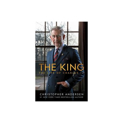 The King: The Life of Charles III - by Christopher Andersen (Hardcover)