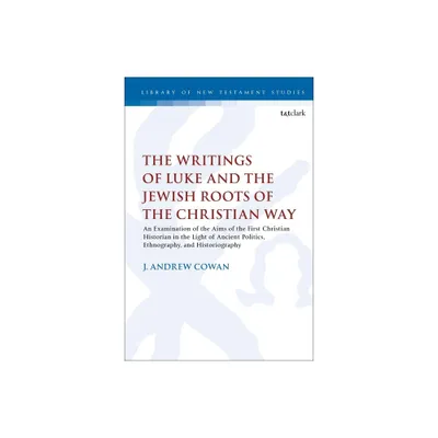 The Writings of Luke and the Jewish Roots of the Christian Way - (Library of New Testament Studies) by J Andrew Cowan (Paperback)