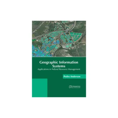 Geographic Information Systems: Applications in Natural Resource Management - by Pedro Anderson (Hardcover)