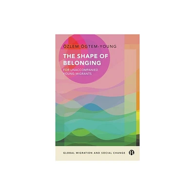 The Shape of Belonging for Unaccompanied Young Migrants - (Global Migration and Social Change) Abridged by zlem gtem-Young (Hardcover)