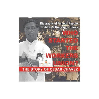 Who Started the United Farm Workers Union? The Story of Cesar Chavez - Biography of Famous People Childrens Biography Books - by Baby Professor