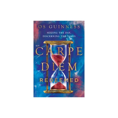 Carpe Diem Redeemed - by Os Guinness (Paperback)