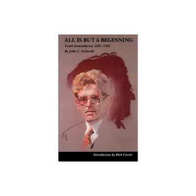 All Is But a Beginning - by John G Neihardt (Paperback)