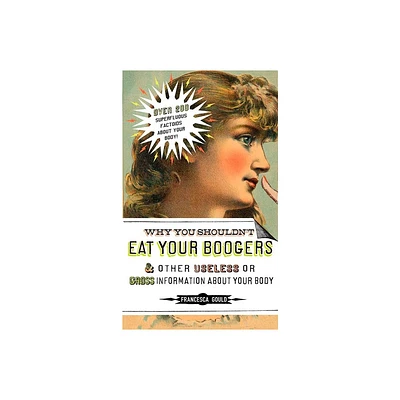 Why You Shouldnt Eat Your Boogers and Other Useless or Gross Information about - by Francesca Gould (Paperback)