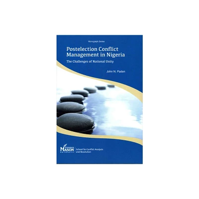 Postelection Conflict Management in Nigeria - (Monograph Series School for Conflict Analysis and Resolution) by John N Paden (Paperback)