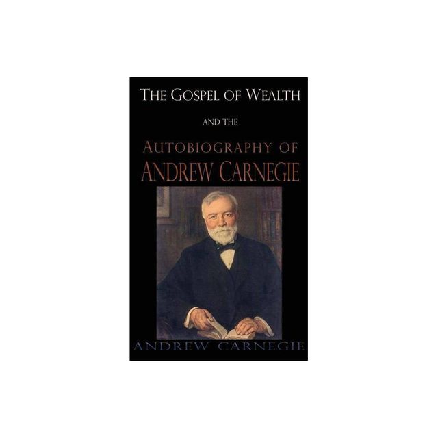 Gospel of Wealth and the Autobiography of Andrew Carnegie - (Hardcover)