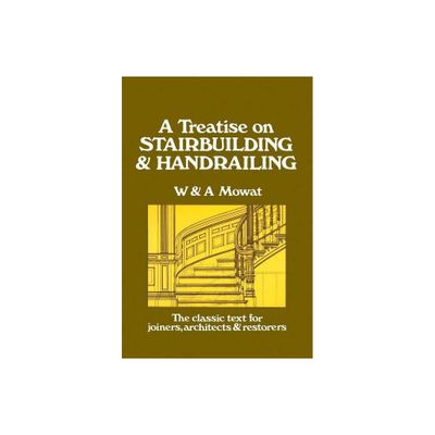 A Treatise on Stairbuilding and Handrailing - by William Mowat & W Mowat & A Mowat (Paperback)