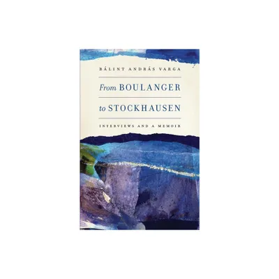 From Boulanger to Stockhausen - (Eastman Studies in Music) by Blint Andrs Varga (Hardcover)