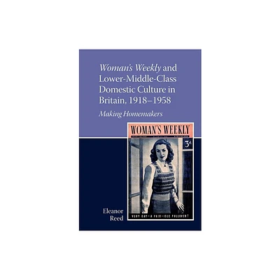 Womans Weekly and Lower Middle-Class Domestic Culture in Britain, 1918-1958 - (Liverpool English Texts and Studies) by Eleanor Reed (Hardcover)