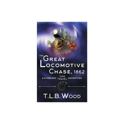 The Great Locomotive Chase, 1862 (The Symbiont Time Travel Adventures Series, Book 4) - by T L B Wood (Paperback)