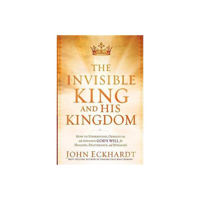 The Invisible King and His Kingdom - by John Eckhardt (Paperback)