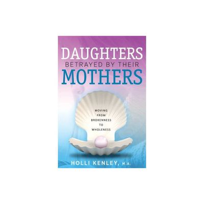 Daughters Betrayed By Their Mothers - by Holli Kenley (Paperback)