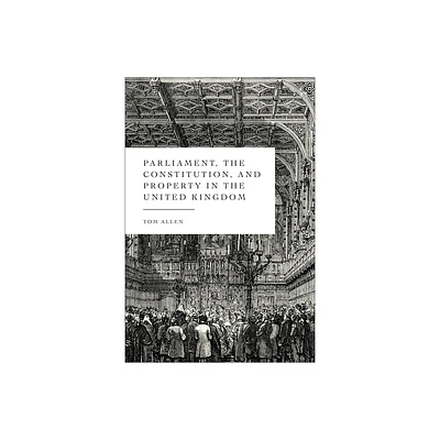 Parliament, the Constitution, and Property in the United Kingdom - by Tom Allen (Hardcover)