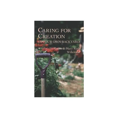 Caring for Creation in Your Own Backyard - by Loren Wilkinson & Mary Ruth Wilkinson (Paperback)