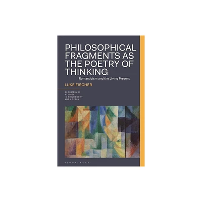 Philosophical Fragments as the Poetry of Thinking - (Bloomsbury Studies in Philosophy and Poetry) by Luke Fischer (Hardcover)