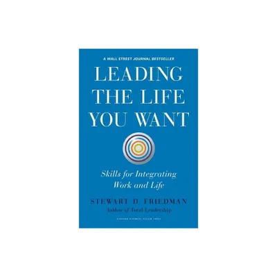 Leading the Life You Want - by Stewart D Friedman (Hardcover)