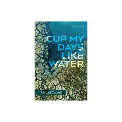 Cup My Days Like Water - (Poiema Poetry) by Abigail Carroll (Paperback)