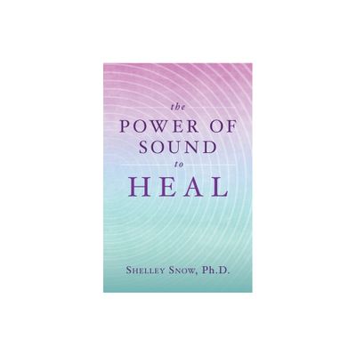 The Power of Sound to Heal - by Shelley Snow (Paperback)