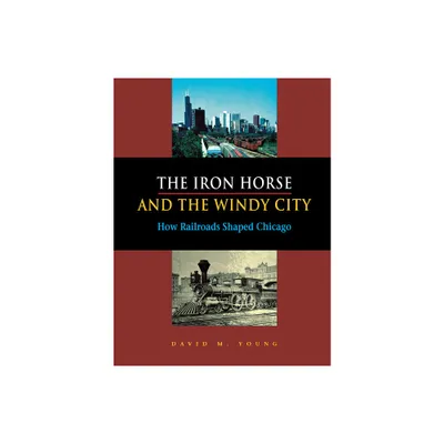 The Iron Horse and the Windy City - by David M Young (Hardcover)