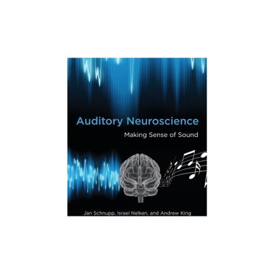 Auditory Neuroscience - by Jan Schnupp & Israel Nelken & Andrew J King (Paperback)