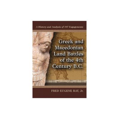 Greek and Macedonian Land Battles of the 4th Century B.C. - by Fred Eugene Ray (Paperback)