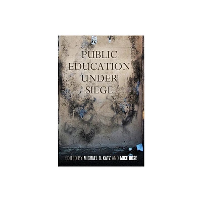 Public Education Under Siege - by Michael B Katz & Mike Rose (Paperback)