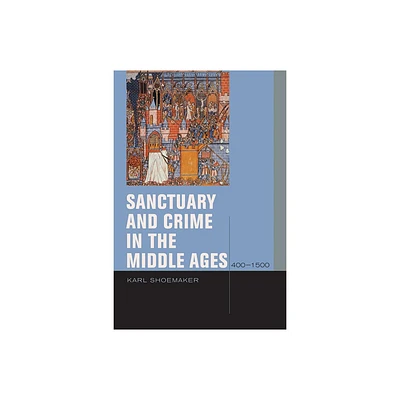 Sanctuary and Crime in the Middle Ages, 400-1500 - (Just Ideas) by Karl Shoemaker (Hardcover)