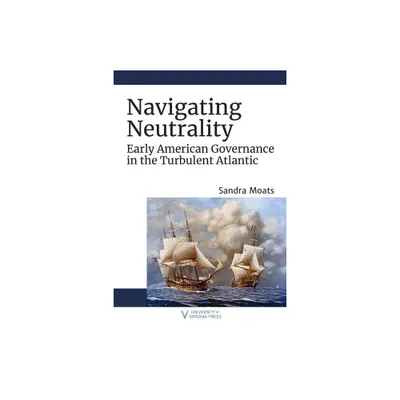 Navigating Neutrality - (The Revolutionary Age) by Sandra Moats (Hardcover)