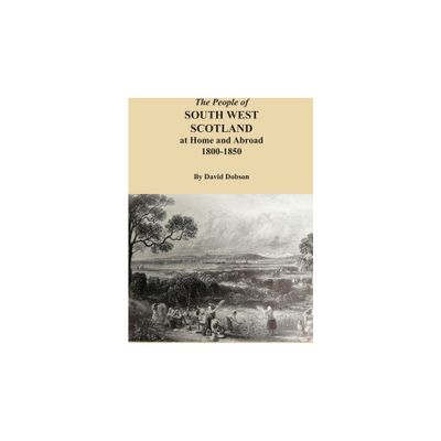 The People of South West Scotland at Home and Abroad, 1800-1850 - by David Dobson (Paperback)