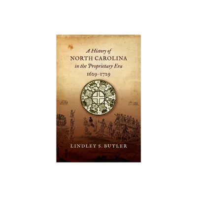 A History of North Carolina in the Proprietary Era, 1629-1729 - by Lindley S Butler (Paperback)