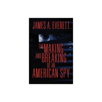 The Making and Breaking of an American Spy - by James A Everett (Paperback)