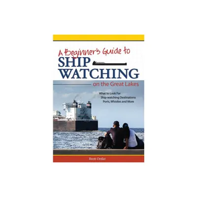 Beginners Guide to Ship Watching on the Great Lakes - by Brett Ortler (Paperback)